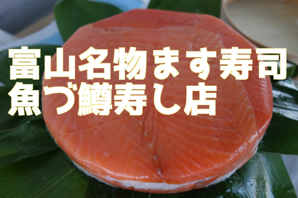 富山名物ます寿司の魚づ鱒寿し店。富山県東部の予約必須なます寿司店 
